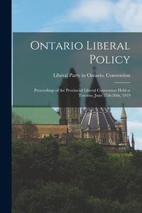 Produktbild: Ontario Liberal Policy [microform]: Proceedings of the Provincial Liberal Convention Held at Toronto, June 25th-26th, 1919