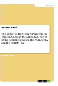 Produktbild: The Impact of Free Trade Agreements on Trade in Goods in the Agricultural Sector of the Republic of Korea. The KORUS FTA and the KOREU FTA