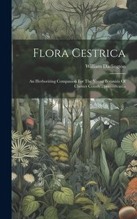 Produktbild: Flora Cestrica: An Herborizing Companion For The Young Botanists Of Chester County...pennsylvania
