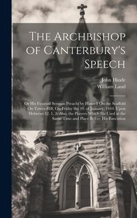 Produktbild: The Archbishop of Canterbury's Speech: Or His Funerall Sermon Preacht by Himself On the Scaffold On Tower-Hill, On Friday the 10. of January. 1644. Up