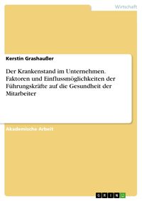 Produktbild: Der Krankenstand im Unternehmen. Faktoren und Einflussm&ouml;glichkeiten der F&uuml;hrungskr&auml;fte auf die Gesundheit der Mitarbeiter