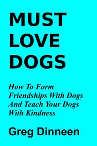 Produktbild: Must Love Dogs How To Form Friendships With Dogs And Teach Your Dogs With Kindness