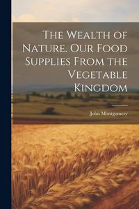 Produktbild: The Wealth of Nature. Our Food Supplies From the Vegetable Kingdom