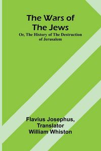 Produktbild: The Wars of the Jews; Or, The History of the Destruction of Jerusalem