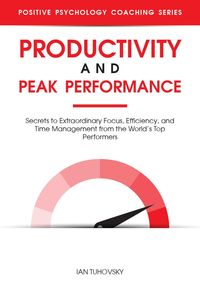 Produktbild: Productivity and Peak Performance: Secrets to Extraordinary Focus, Efficiency, and Time Management from the World's Top Performers (Positive Psycholog