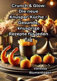 Produktbild: Crunch &amp; Glow: Die neue Knusper-Küche – Gesunde, knusprige Rezepte für jeden Tag
