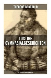 Produktbild: Lustige Gymnasialgeschichten von Theodor Berthold (19 Geschichten in einem Band)