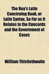 Produktbild: The Boy's Latin Construing Book, or Latin Syntax, So Far as It Relates to the Concords and the Government of Cases