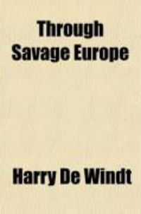 Produktbild: Through Savage Europe; Being the Narrative of a Journey (Undertaken as Special Correspondent of the "Westminster Gazette"), Throughout the