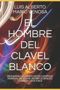 Produktbild: El Hombre del Clavel Blanco: Biografia del Cinco Veces Campeon Mundial de Billar, Pedro Leopoldo Carrera (1914-1963)