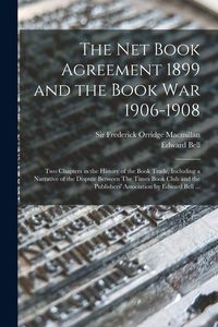 Produktbild: The Net Book Agreement 1899 and the Book War 1906-1908: Two Chapters in the History of the Book Trade, Including a Narrative of the Dispute Between Th