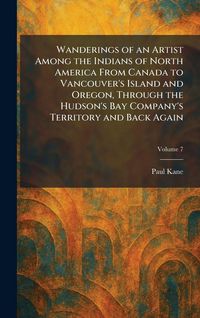 Produktbild: Wanderings of an Artist Among the Indians of North America From Canada to Vancouver's Island and Oregon, Through the Hudson's Bay Company's Territory and Back Again