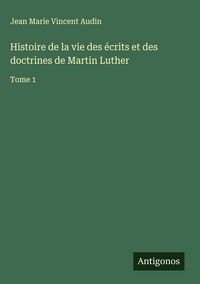 Produktbild: Histoire de la vie des &eacute;crits et des doctrines de Martin Luther