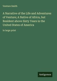 Produktbild: A Narrative of the Life and Adventures of Venture; A Native of Africa, but Resident above Sixty Years in the United States of America