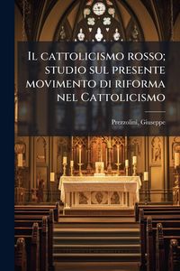 Produktbild: Il cattolicismo rosso; studio sul presente movimento di riforma nel Cattolicismo