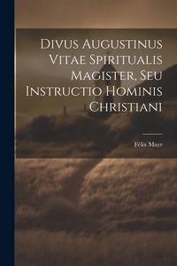 Produktbild: Divus Augustinus Vitae Spiritualis Magister, Seu Instructio Hominis Christiani