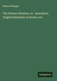 Produktbild: The Parlour Window; or, Anecdotes, Original Remarks on Books, etc.