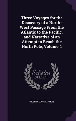 Produktbild: Three Voyages for the Discovery of a North-West Passage From the Atlantic to the Pacific, and Narrative of an Attempt to Reach the North Pole, Volume 4