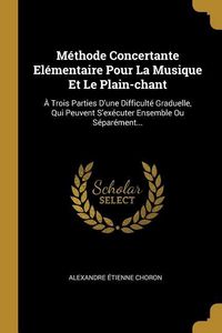 Produktbild: M&eacute;thode Concertante El&eacute;mentaire Pour La Musique Et Le Plain-chant: &Agrave; Trois Parties D'une Difficult&eacute; Graduelle, Qui Peuvent S'ex&eacute;cuter Ensemble Ou S&eacute;pa