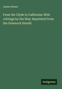 Produktbild: From the Clyde to California: With Jottings by the Way: Reprinted From the Greenock Herald