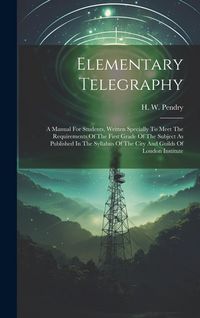 Produktbild: Elementary Telegraphy: A Manual For Students, Written Specially To Meet The Requirements Of The First Grade Of The Subject As Published In Th