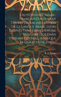 Produktbild: Dictionnaire Arabe-fran&ccedil;ais Contenant Toutes Les Racines Usit&eacute;es De La Langue Arabe, Leurs D&eacute;riv&eacute;s Tant Dans L'idiome Vulgaire Que Dans L'idiome Litt&eacute;