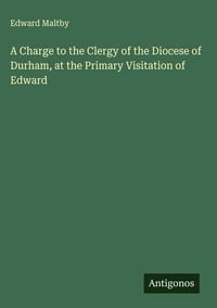 Produktbild: A Charge to the Clergy of the Diocese of Durham, at the Primary Visitation of Edward