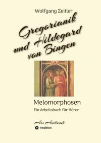 Produktbild: Gregorianik und Hildegard von Bingen - Melomorphosen | Fr&uuml;chte der Musikmeditation, sichtbar gemachte Informationsmatrix ausgew&auml;hlter Musikst&uuml;cke, Ges