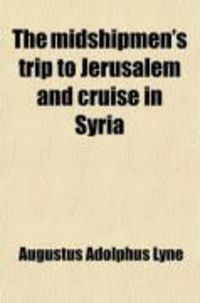 Produktbild: The Midshipmen's Trip to Jerusalem and Cruise in Syria; Or, the Adventures of a Cavalcade of British Naval Officers in the Holy Land