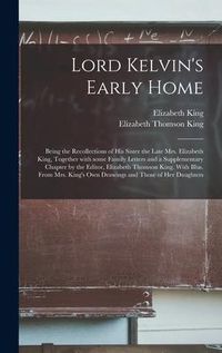 Produktbild: Lord Kelvin's Early Home; Being the Recollections of His Sister the Late Mrs. Elizabeth King, Together With Some Family Letters and a Supplementary Ch