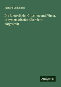 Produktbild: Die Rhetorik der Griechen und R&ouml;mer, in systematischer &Uuml;bersicht dargestellt
