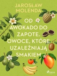 Produktbild: Od awokado do zapote. Owoce, kt&oacute;re uzalezniaja smakiem