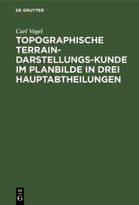 Produktbild: Topographische Terrain-Darstellungs-Kunde im Planbilde in drei Hauptabtheilungen