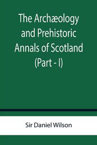 Produktbild: The Arch&aelig;ology and Prehistoric Annals of Scotland (Part - I)