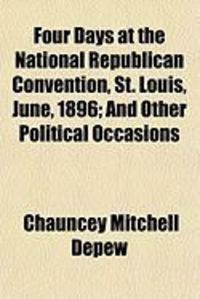 Produktbild: Four Days at the National Republican Convention, St. Louis, June, 1896; And Other Political Occasions