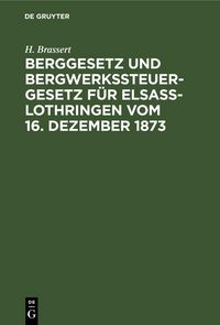 Produktbild: Berggesetz und Bergwerkssteuer-Gesetz f&uuml;r Elsa&szlig;-Lothringen vom 16. Dezember 1873