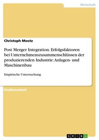 Produktbild: Post Merger Integration. Erfolgsfaktoren bei Unternehmenszusammenschl&uuml;ssen der produzierenden Industrie: Anlagen- und Maschinenbau
