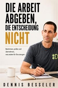 Produktbild: DIE ARBEIT ABGEBEN, DIE ENTSCHEIDUNG NICHT