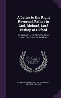 Produktbild: A Letter to the Right Reverend Father in God, Richard, Lord Bishop of Oxford: On Occasion of no. 90, in the Series Called The Tracts for the Times