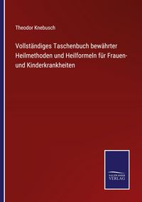 Produktbild: Vollst&auml;ndiges Taschenbuch bew&auml;hrter Heilmethoden und Heilformeln f&uuml;r Frauen- und Kinderkrankheiten
