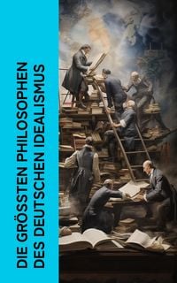 Produktbild: Die gr&ouml;&szlig;ten Philosophen des Deutschen Idealismus