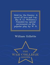 Produktbild: Held by the Enemy. a Novel of Love and War. [By H. LL. Williams.] Founded by Special Permission on the Popular Play by W. G. - War College Series