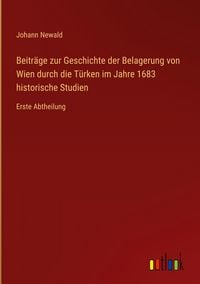 Produktbild: Beitr&auml;ge zur Geschichte der Belagerung von Wien durch die T&uuml;rken im Jahre 1683 historische Studien