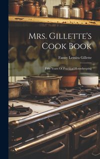 Produktbild: Mrs. Gillette's Cook Book: Fifty Years Of Practical Housekeeping