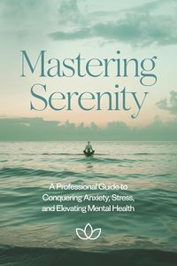 Produktbild: Mastering Serenity: A Professional Guide to Conquering Anxiety, Stress, and Elevating Mental Health