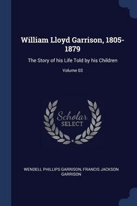 Produktbild: William Lloyd Garrison, 1805-1879: The Story of his Life Told by his Children; Volume 03