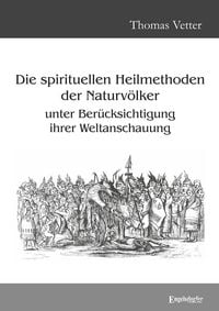 Produktbild: Die spirituellen Heilmethoden der Naturv&ouml;lker unter Ber&uuml;cksichtigung ihrer Weltanschauung
