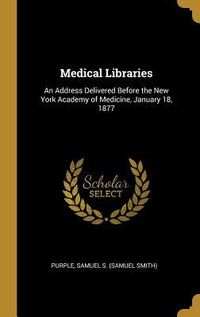 Produktbild: Medical Libraries: An Address Delivered Before the New York Academy of Medicine, January 18, 1877
