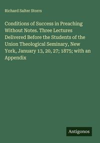 Produktbild: Conditions of Success in Preaching Without Notes. Three Lectures Delivered Before the Students of the Union Theological Seminary, New York, January 13