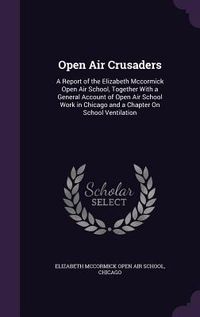 Produktbild: Open Air Crusaders: A Report of the Elizabeth Mccormick Open Air School, Together With a General Account of Open Air School Work in Chicag
